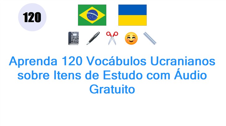 Aprenda 120 Vocábulos Ucranianos sobre Itens de Estudo com Áudio Gratuito